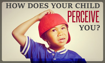 How Does Your Child Perceive You?