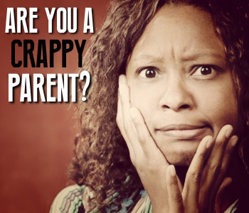 Are you a Crappy Parent